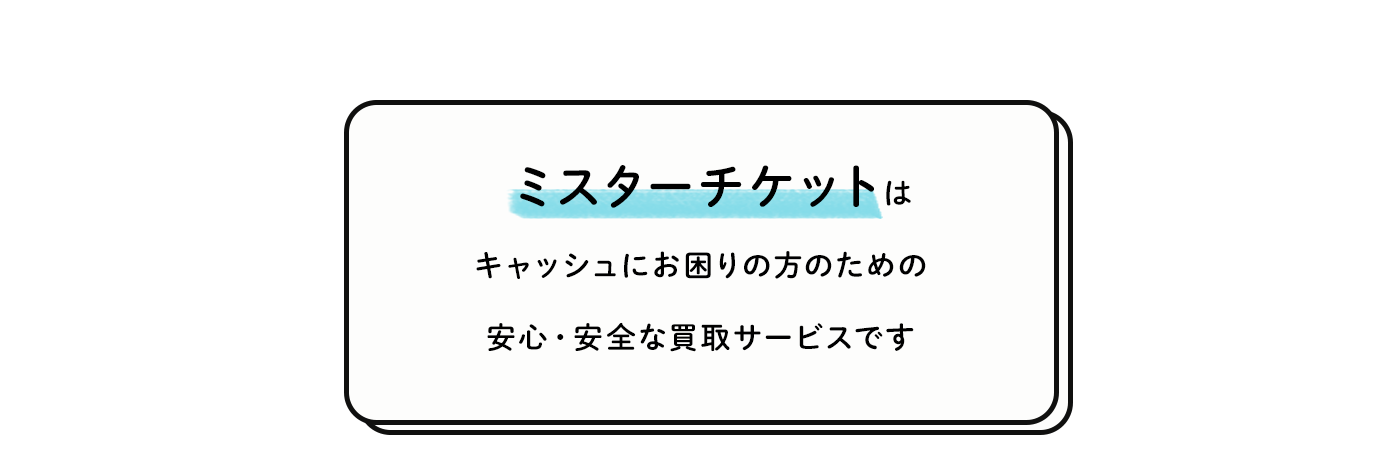 ミスターチケットはキャッシュにお困りの方のための安心・安全なサービスです