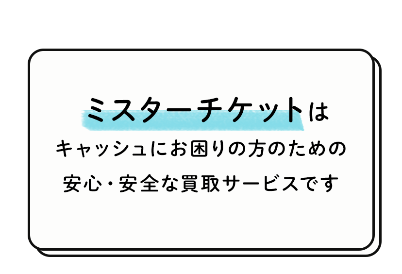 ミスターチケットはキャッシュにお困りの方のための安心・安全なサービスです